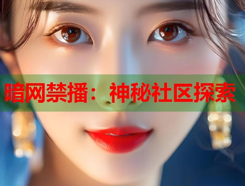 暗网禁播：神秘社区探索