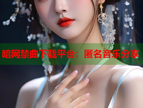 暗网禁曲下载平台：匿名音乐分享