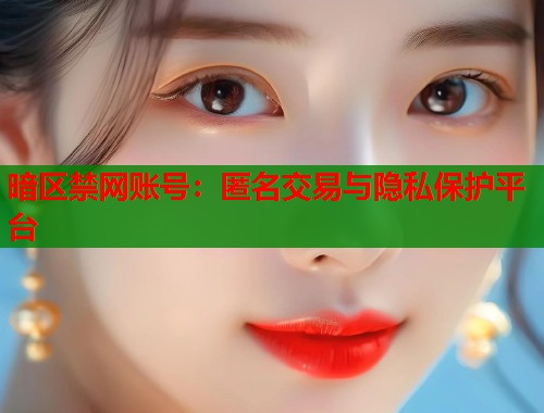 暗区禁网账号:匿名交易与隐私保护平台 第1张 暗区禁网账号:匿名交易与隐私保护平台 第1张