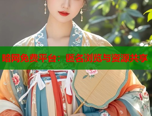 暗网免费平台：匿名浏览与资源共享