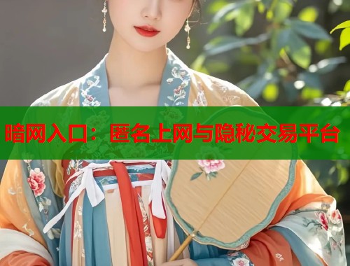 暗网入口：匿名上网与隐秘交易平台