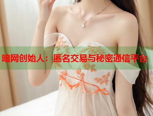 暗网创始人:匿名交易与秘密通信平台 第1张 暗网创始人:匿名交易与秘密通信平台 第1张