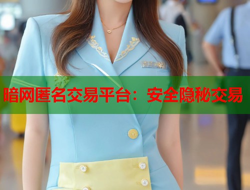 暗网匿名交易平台：安全隐秘交易