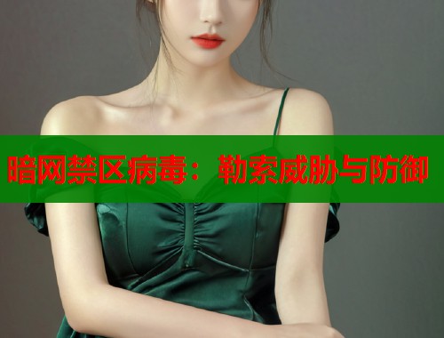 暗网禁区病毒：勒索威胁与防御