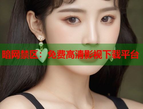 暗网禁区:免费高清影视下载平台 第1张 暗网禁区:免费高清影视下载平台 第1张