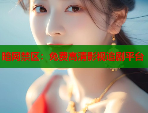 暗网禁区:免费高清影视追剧平台 第1张 暗网禁区:免费高清影视追剧平台 第1张