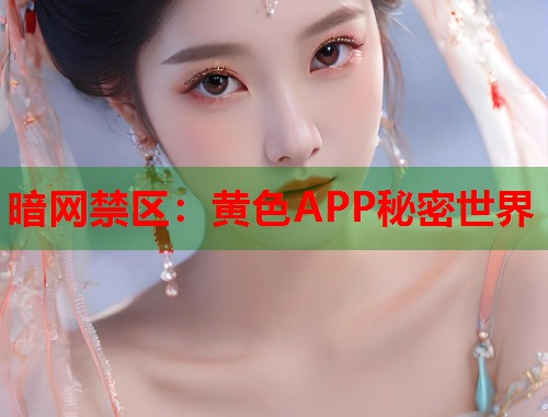 暗网禁区:黄色APP秘密世界 第1张 暗网禁区:黄色APP秘密世界 第1张