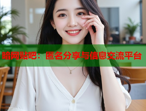 暗网贴吧:匿名分享与信息交流平台 第1张 暗网贴吧:匿名分享与信息交流平台 第1张