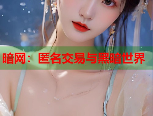 暗网：匿名交易与黑暗世界