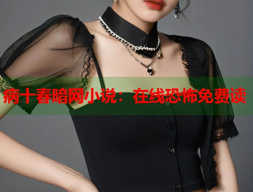 病十春暗网小说：在线恐怖免费读