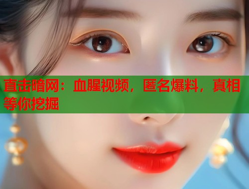 直击暗网:血腥视频,匿名爆料,真相等你挖掘 第1张 直击暗网:血腥视频,匿名爆料,真相等你挖掘 第1张