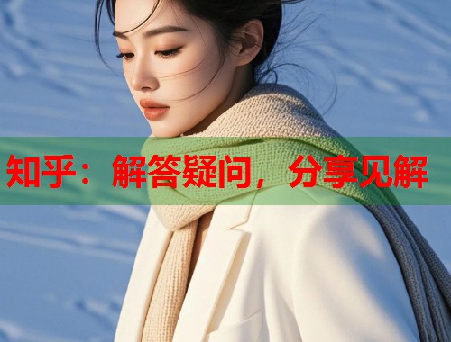 知乎：解答疑问，分享见解