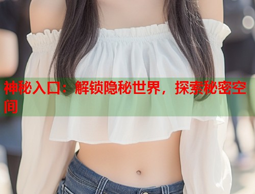 神秘入口:解锁隐秘世界,探索秘密空间 第1张 神秘入口:解锁隐秘世界,探索秘密空间 第1张