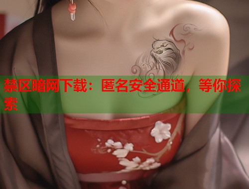 禁区暗网下载：匿名安全通道，等你探索