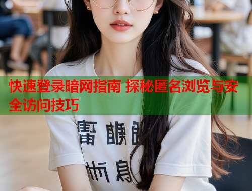 快速登录暗网指南 探秘匿名浏览与安全访问技巧