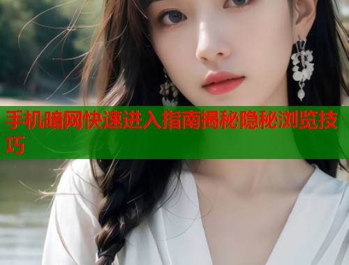 手机暗网快速进入指南揭秘隐秘浏览技巧 第1张 手机暗网快速进入指南揭秘隐秘浏览技巧 第1张