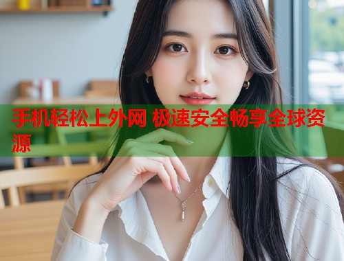 手机轻松上外网 极速安全畅享全球资源 第1张 手机轻松上外网 极速安全畅享全球资源 第1张