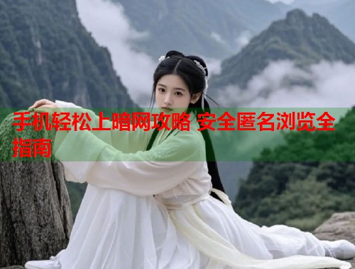 手机轻松上暗网攻略 安全匿名浏览全指南