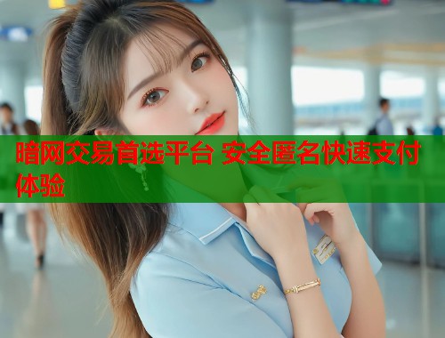 暗网交易首选平台 安全匿名快速支付体验