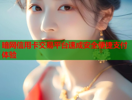 暗网信用卡交易平台速成安全便捷支付体验 第1张 暗网信用卡交易平台速成安全便捷支付体验 第1张