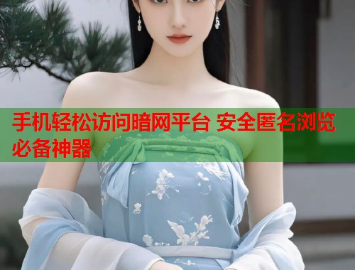 手机轻松访问暗网平台 安全匿名浏览必备神器 第1张 手机轻松访问暗网平台 安全匿名浏览必备神器 第1张