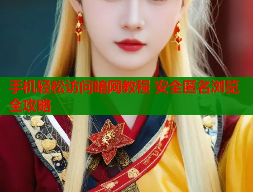 手机轻松访问暗网教程 安全匿名浏览全攻略 第1张 手机轻松访问暗网教程 安全匿名浏览全攻略 第1张