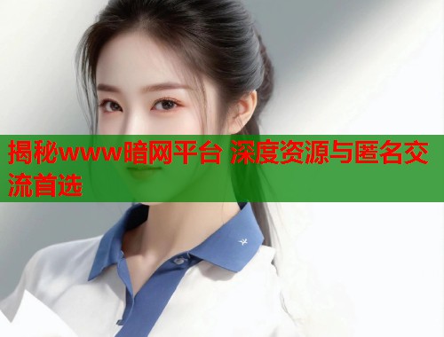 揭秘www暗网平台 深度资源与匿名交流首选  第1张