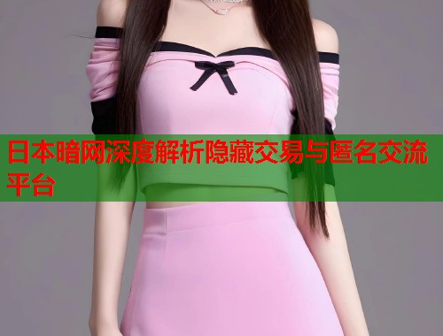 日本暗网深度解析隐藏交易与匿名交流平台 第1张 日本暗网深度解析隐藏交易与匿名交流平台 第1张