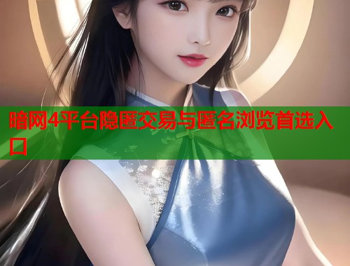 暗网4平台隐匿交易与匿名浏览首选入口 第1张 暗网4平台隐匿交易与匿名浏览首选入口 第1张