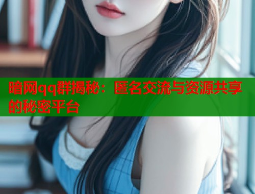 暗网qq群揭秘:匿名交流与资源共享的秘密平台 第1张 暗网qq群揭秘:匿名交流与资源共享的秘密平台 第1张