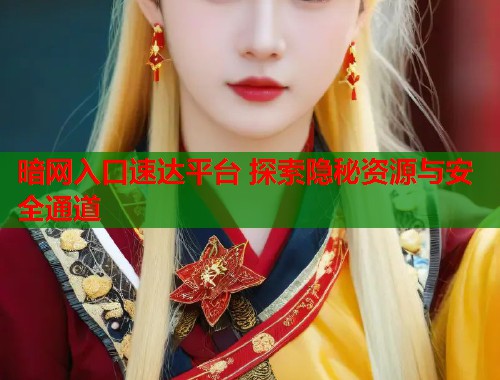 暗网入口速达平台 探索隐秘资源与安全通道 第1张 暗网入口速达平台 探索隐秘资源与安全通道 第1张