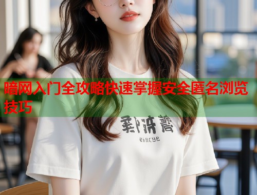 暗网入门全攻略快速掌握安全匿名浏览技巧  第1张