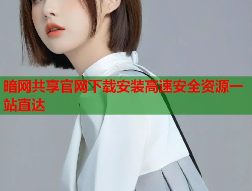 暗网共享官网下载安装高速安全资源一站直达 第1张 暗网共享官网下载安装高速安全资源一站直达 第1张