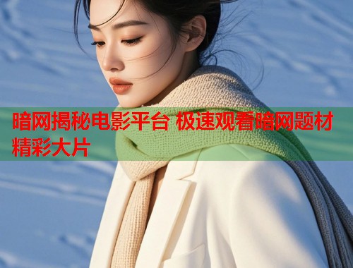 暗网揭秘电影平台 极速观看暗网题材精彩大片 第2张 暗网揭秘电影平台 极速观看暗网题材精彩大片 第2张