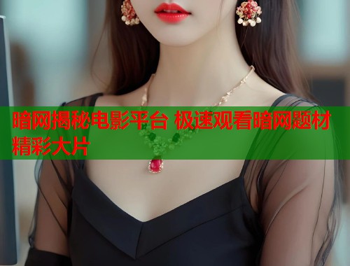 暗网揭秘电影平台 极速观看暗网题材精彩大片 第1张 暗网揭秘电影平台 极速观看暗网题材精彩大片 第1张