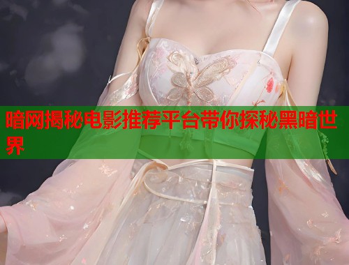 暗网揭秘电影推荐平台带你探秘黑暗世界