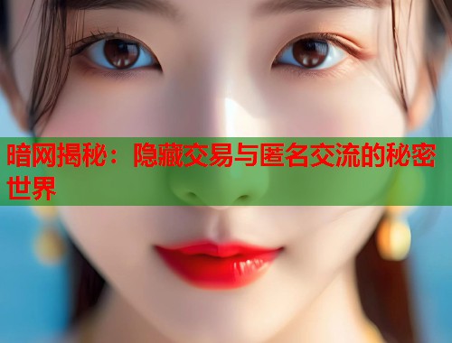 暗网揭秘:隐藏交易与匿名交流的秘密世界 第1张 暗网揭秘:隐藏交易与匿名交流的秘密世界 第1张