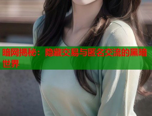 暗网揭秘：隐藏交易与匿名交流的黑暗世界