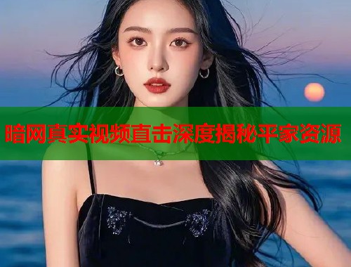 暗网真实视频直击深度揭秘平家资源 第1张 暗网真实视频直击深度揭秘平家资源 第1张