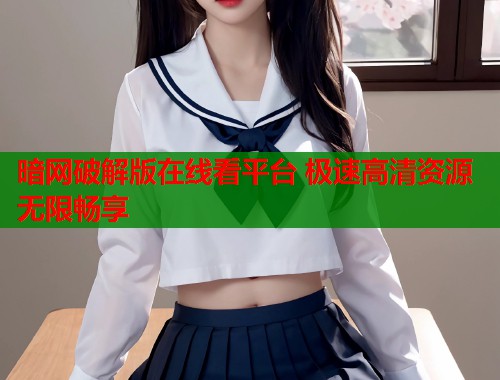 暗网破解版在线看平台 极速高清资源无限畅享 第1张 暗网破解版在线看平台 极速高清资源无限畅享 第1张