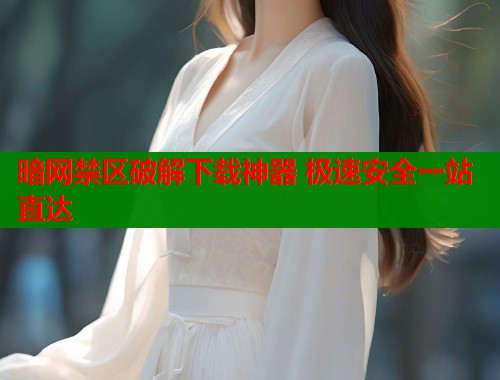 暗网禁区破解下载神器 极速安全一站直达 第1张 暗网禁区破解下载神器 极速安全一站直达 第1张