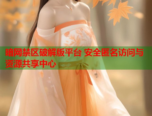 暗网禁区破解版平台 安全匿名访问与资源共享中心 第1张 暗网禁区破解版平台 安全匿名访问与资源共享中心 第1张