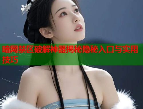 暗网禁区破解神器揭秘隐秘入口与实用技巧 第1张 暗网禁区破解神器揭秘隐秘入口与实用技巧 第1张