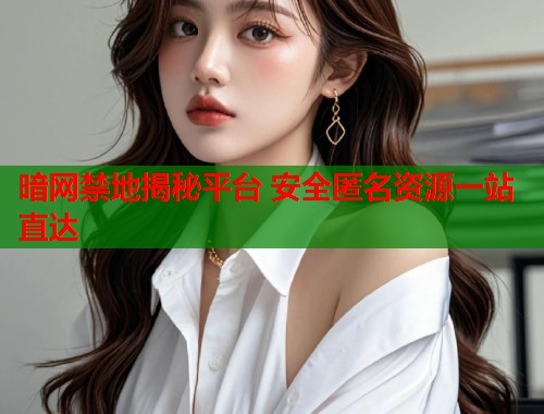 暗网禁地揭秘平台 安全匿名资源一站直达 第1张 暗网禁地揭秘平台 安全匿名资源一站直达 第1张