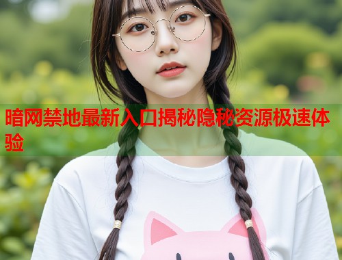 暗网禁地最新入口揭秘隐秘资源极速体验 第1张 暗网禁地最新入口揭秘隐秘资源极速体验 第1张