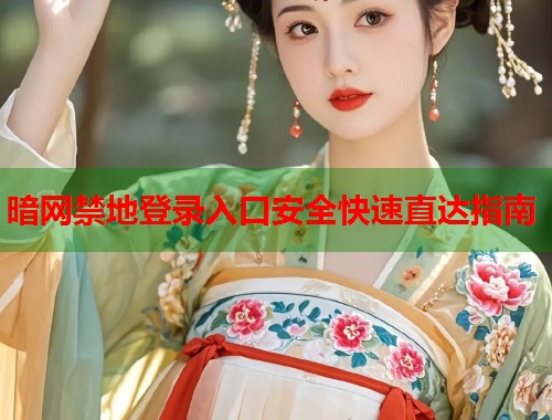 暗网禁地登录入口安全快速直达指南
