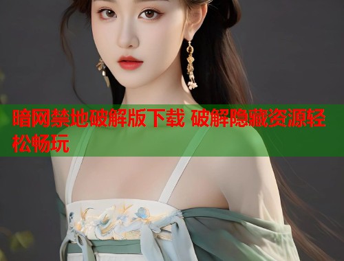 暗网禁地破解版下载 破解隐藏资源轻松畅玩