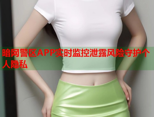 暗网警区APP实时监控泄露风险守护个人隐私 第1张 暗网警区APP实时监控泄露风险守护个人隐私 第1张
