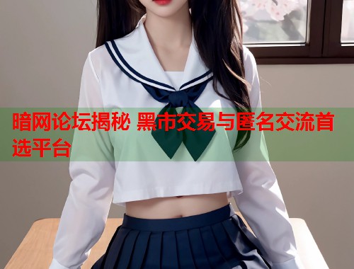 暗网论坛揭秘 黑市交易与匿名交流首选平台 第1张 暗网论坛揭秘 黑市交易与匿名交流首选平台 第1张