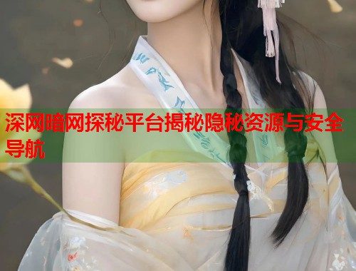 深网暗网探秘平台揭秘隐秘资源与安全导航 第1张 深网暗网探秘平台揭秘隐秘资源与安全导航 第1张